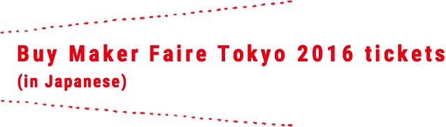 Buy Maker Faire Tokyo 2016 tickets (in Japanese)