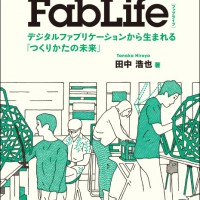 新刊『FabLife』田中浩也（FabLab Japan／FabLab Kamakura）著