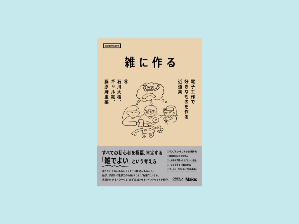 Make: Japan | 「雑な作品作りでも大丈夫！」という平和な心で初心者を応援する新刊『雑に作る ― 電子工作で好きなものを作る近道集』は10月24日発売！ Maker Faire Tokyo 2023では会場先行発売、トークイベント、サイン会を行います！